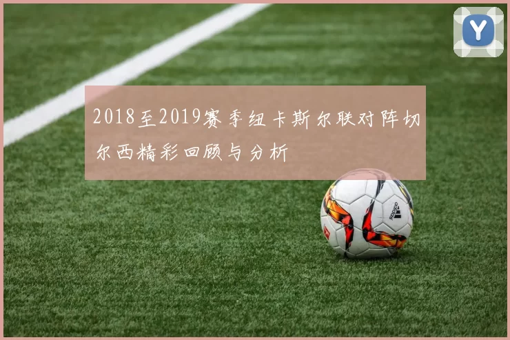 2018至2019赛季纽卡斯尔联对阵切尔西精彩回顾与分析